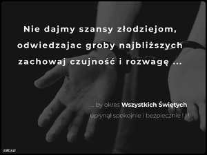 Na grafitowym tle widać dłonie skute kajdankami. Całość utrzymana jest w spokojnym, refleksyjnym tonie. Na grafice widnieje napis: „ Nie dajmy szans złodziejom, Odwiedzając groby najbliższych, zachowaj czujność i rozwagę (trzy kroki) poniżej dalsza część napisu zaczynająca się trzema kropkami by okres Wszystkich Świętych upłynął spokojnie i bezpiecznie”